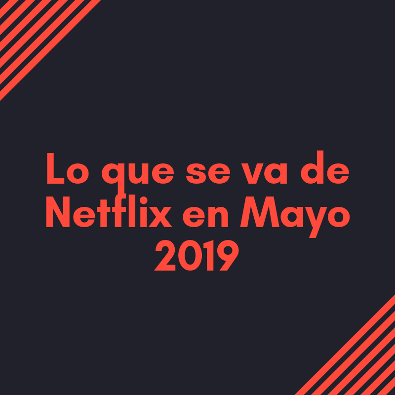 Lo que se va de Netflix en mayo de 2019