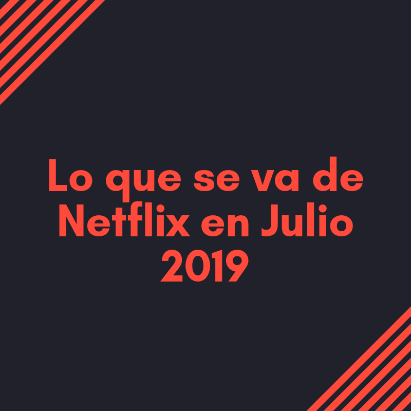 Lo que se va de Netflix en julio de 2019